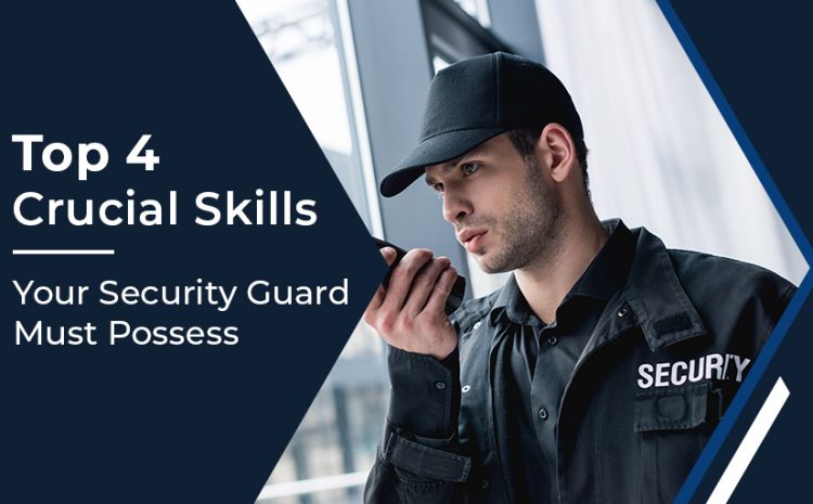  Top 4 Crucial Skills Your Security Guard Must Possess