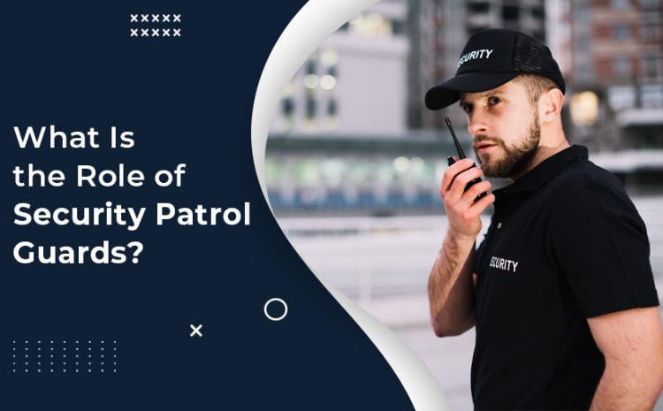  What Is the Role of Security Patrol Guards?