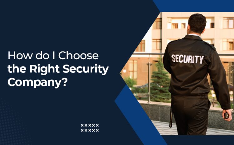  How do I Choose The Right Security Company?