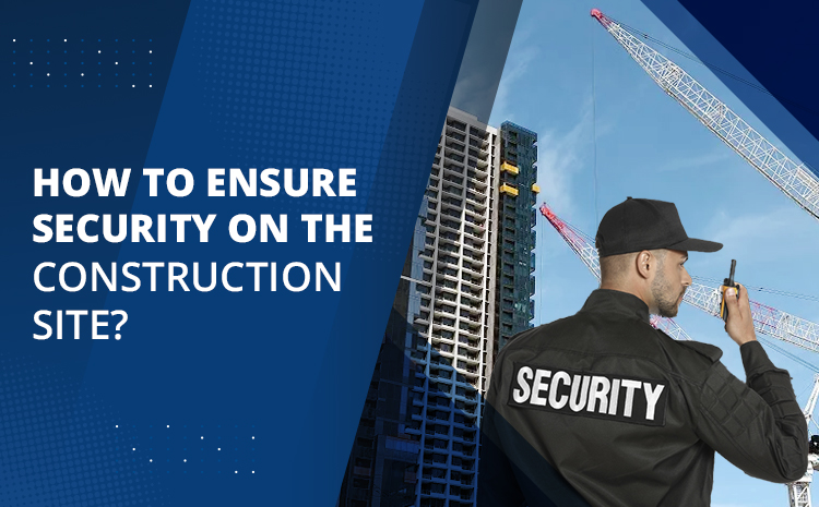  How To Ensure Security On The Construction Site?